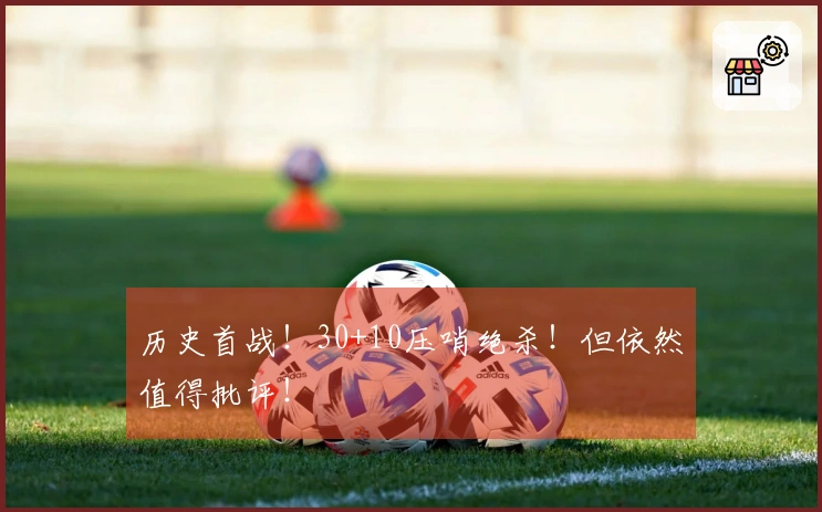 历史首战！30+10压哨绝杀！但依然值得批评！