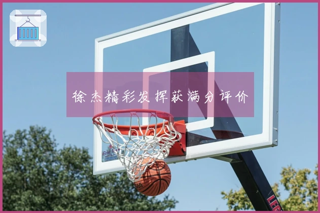 徐杰精彩发挥获满分评价