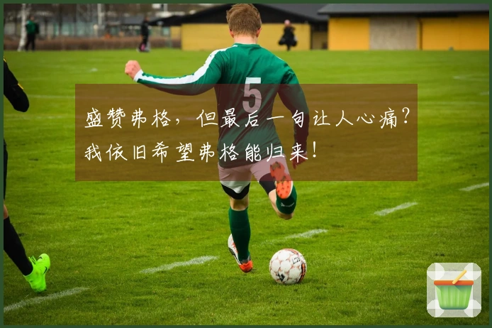 盛赞弗格，但最后一句让人心痛？我依旧希望弗格能归来！