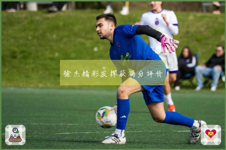 徐杰精彩发挥获满分评价
