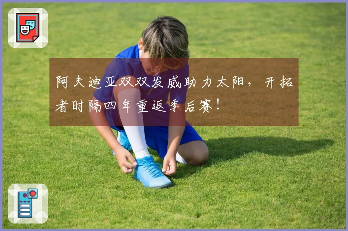 阿夫迪亚双双发威助力太阳，开拓者时隔四年重返季后赛！