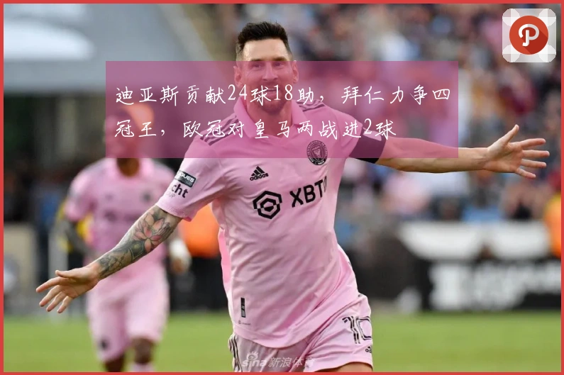 迪亚斯贡献24球18助，拜仁力争四冠王，欧冠对皇马两战进2球