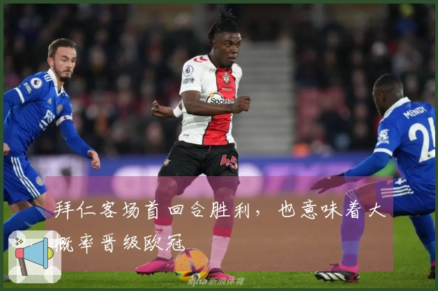 拜仁客场首回合胜利，也意味着大概率晋级欧冠