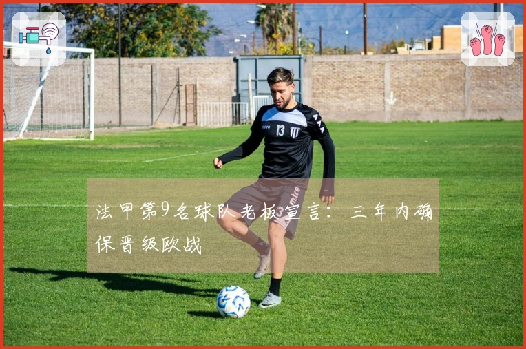 法甲第9名球队老板宣言：三年内确保晋级欧战