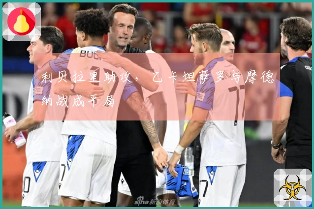 利贝拉里助攻，乙卡坦萨罗与摩德纳战成平局
