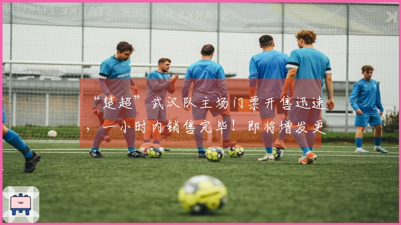 “楚超”武汉队主场门票开售迅速，一小时内销售完毕！即将增发更多票务。