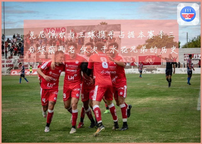 克尼佩尔与三球携手占据本赛季三分球前两名 仅次于水花兄弟的历史第二对组合