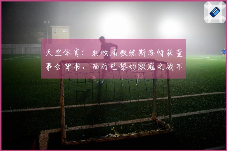 天空体育：利物浦教练斯洛特获董事会背书，面对巴黎的欧冠之战不会影响其前途