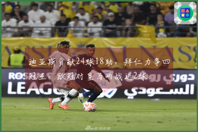 迪亚斯贡献24球18助，拜仁力争四冠王，欧冠对皇马两战进2球