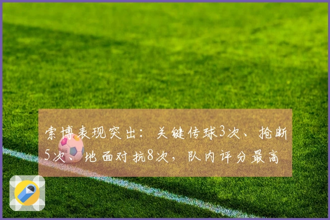 索博表现突出：关键传球3次、抢断5次、地面对抗8次，队内评分最高8.1