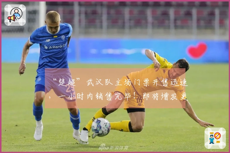 “楚超”武汉队主场门票开售迅速，一小时内销售完毕！即将增发更多票务。