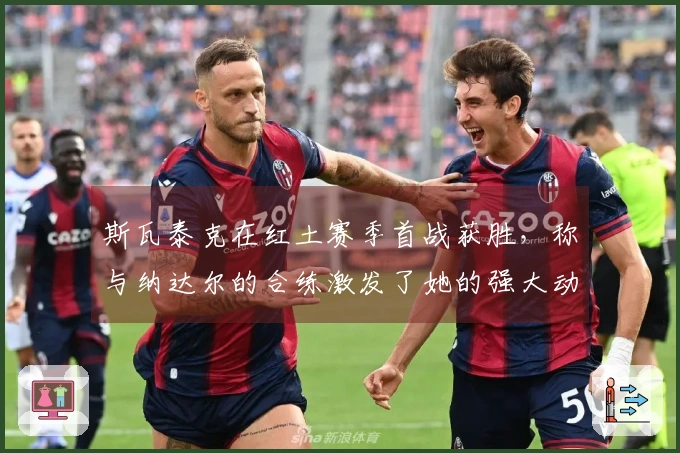 斯瓦泰克在红土赛季首战获胜，称与纳达尔的合练激发了她的强大动力