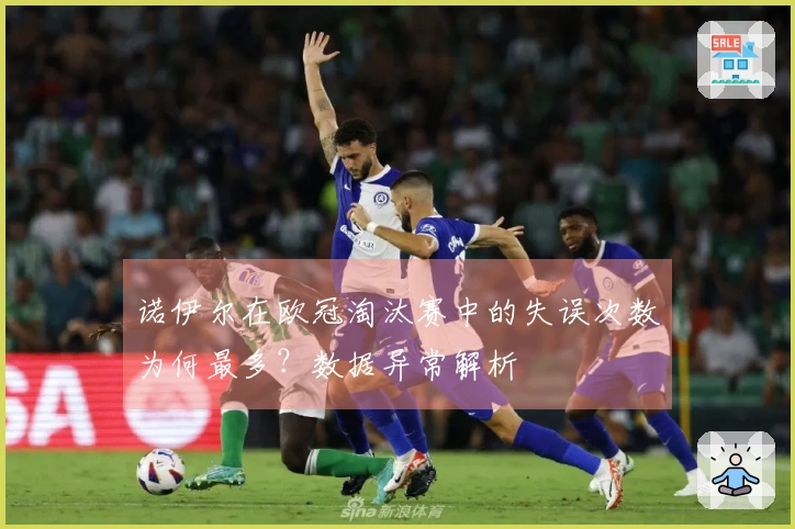 诺伊尔在欧冠淘汰赛中的失误次数为何最多？数据异常解析