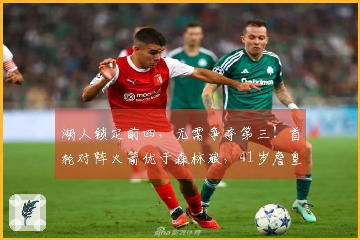 湖人锁定前四，无需争夺第三！首轮对阵火箭优于森林狼，41岁詹皇多休息两天