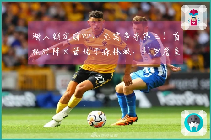 湖人锁定前四，无需争夺第三！首轮对阵火箭优于森林狼，41岁詹皇多休息两天