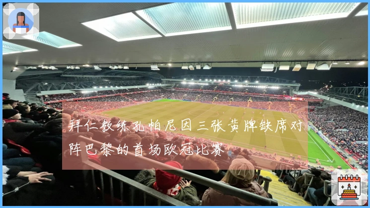 拜仁教练孔帕尼因三张黄牌缺席对阵巴黎的首场欧冠比赛