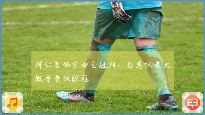 拜仁客场首回合胜利，也意味着大概率晋级欧冠